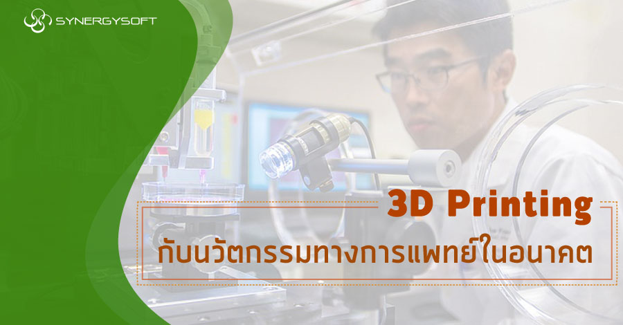 3D Printing กับนวัตกรรมทางการแพทย์ในอนาคต